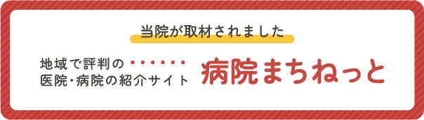 当院が取材されました-地域で評判の医院・病院の紹介サイト[病院まちねっと]